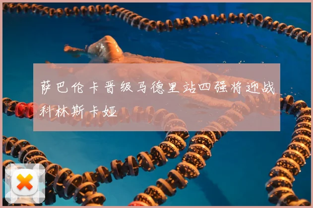 萨巴伦卡晋级马德里站四强将迎战科林斯卡娅