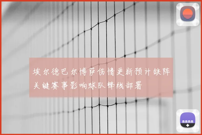 埃尔德巴尔博萨伤情更新预计缺阵关键赛事影响球队锋线部署