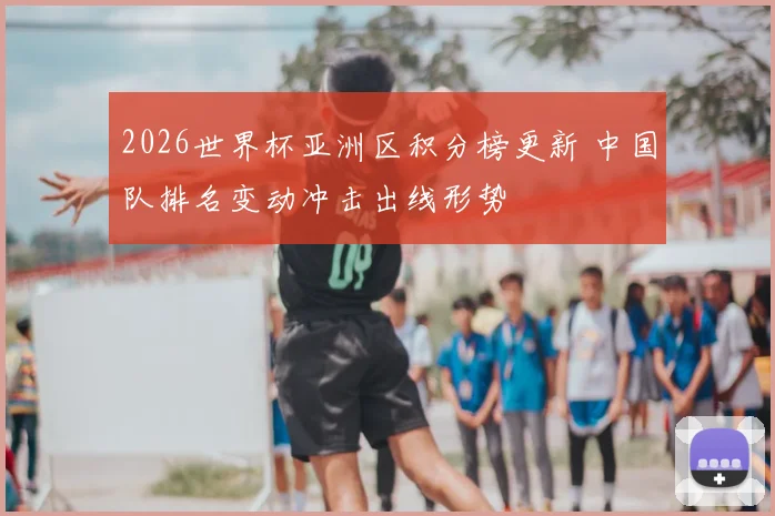2026世界杯亚洲区积分榜更新 中国队排名变动冲击出线形势
