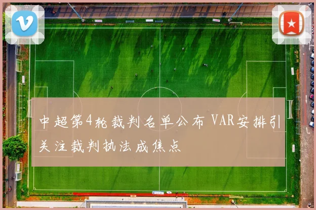 中超第4轮裁判名单公布 VAR安排引关注裁判执法成焦点