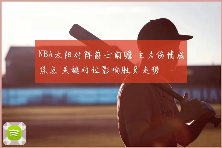 NBA太阳对阵爵士前瞻 主力伤情成焦点 关键对位影响胜负走势