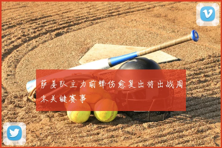 萨姜队主力前锋伤愈复出将出战周末关键赛事