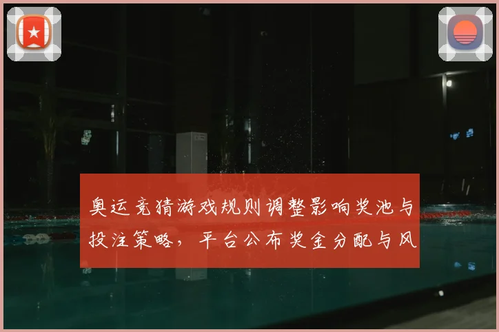 奥运竞猜游戏规则调整影响奖池与投注策略，平台公布奖金分配与风控细则