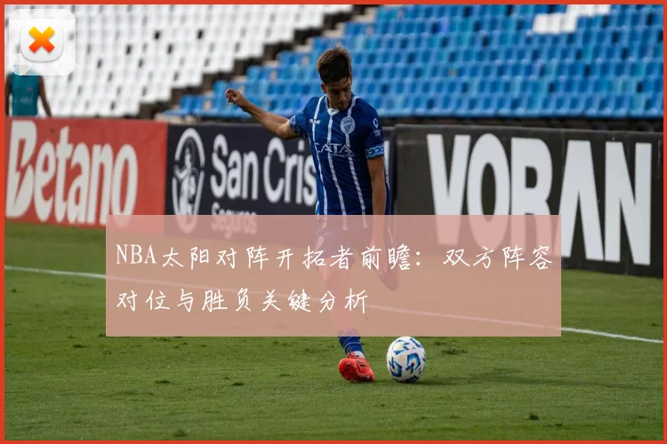 NBA太阳对阵开拓者前瞻：双方阵容对位与胜负关键分析