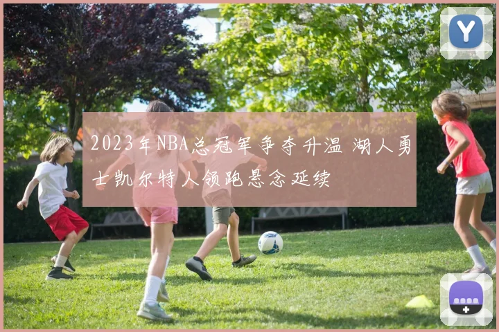 2023年NBA总冠军争夺升温 湖人勇士凯尔特人领跑悬念延续