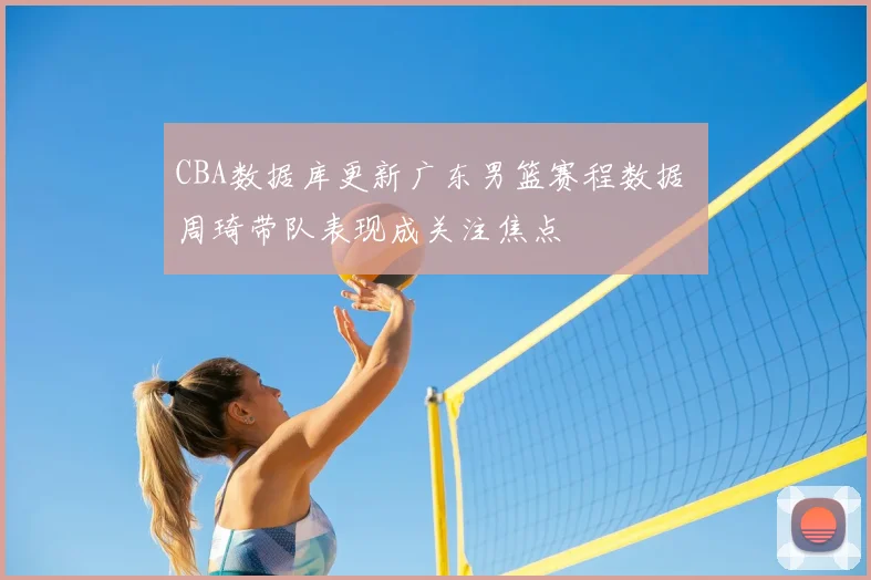 CBA数据库更新广东男篮赛程数据 周琦带队表现成关注焦点