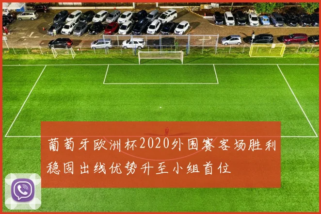 葡萄牙欧洲杯2020外围赛客场胜利稳固出线优势升至小组首位