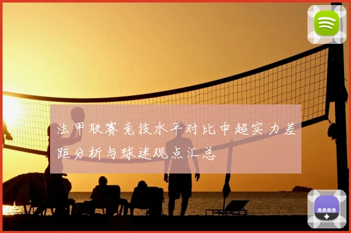 法甲联赛竞技水平对比中超实力差距分析与球迷观点汇总