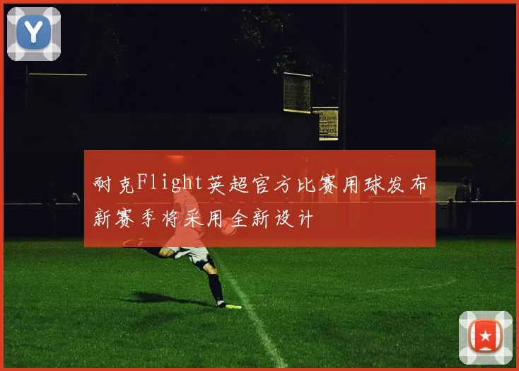 耐克Flight英超官方比赛用球发布新赛季将采用全新设计