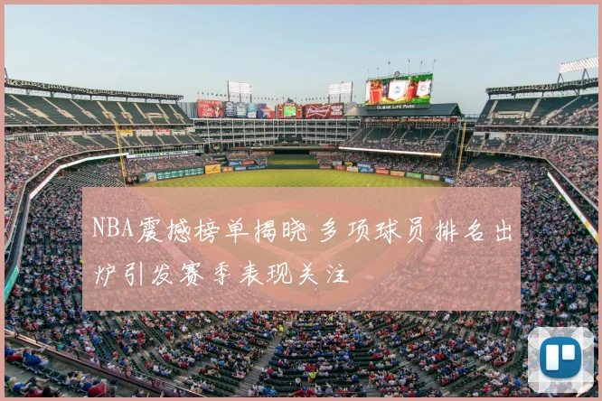 NBA震撼榜单揭晓 多项球员排名出炉引发赛季表现关注