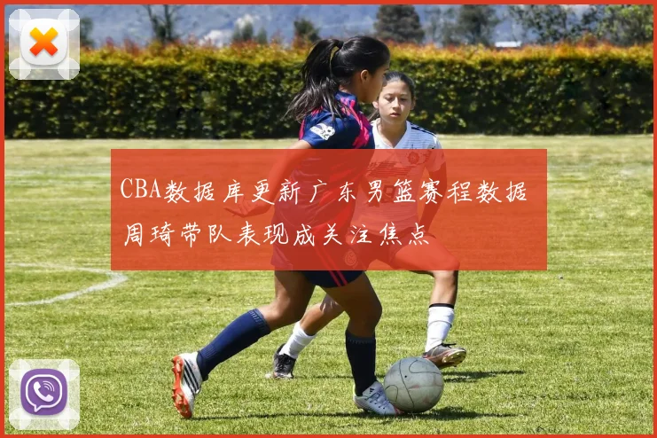 CBA数据库更新广东男篮赛程数据 周琦带队表现成关注焦点