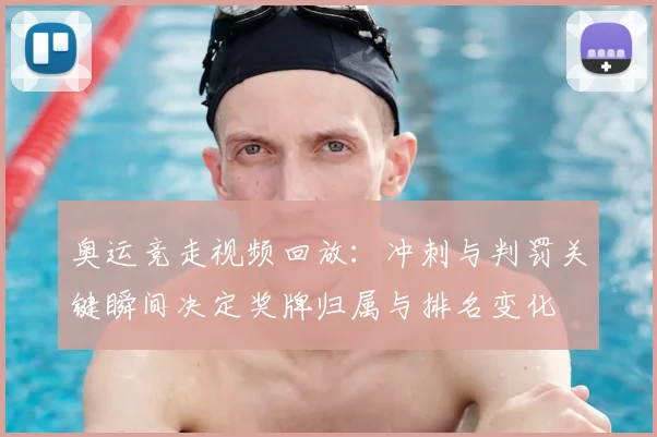 奥运竞走视频回放：冲刺与判罚关键瞬间决定奖牌归属与排名变化