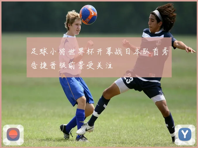 足球小将世界杯开幕战日本队首秀告捷晋级前景受关注