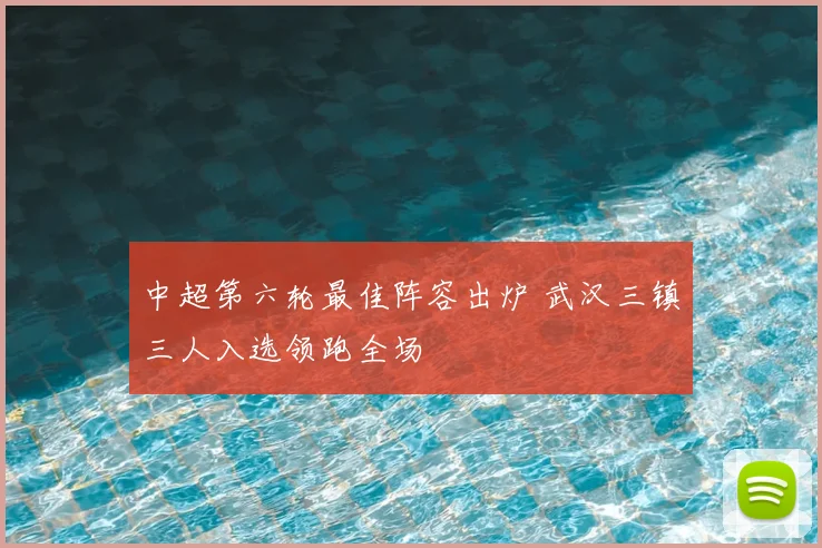 中超第六轮最佳阵容出炉 武汉三镇三人入选领跑全场