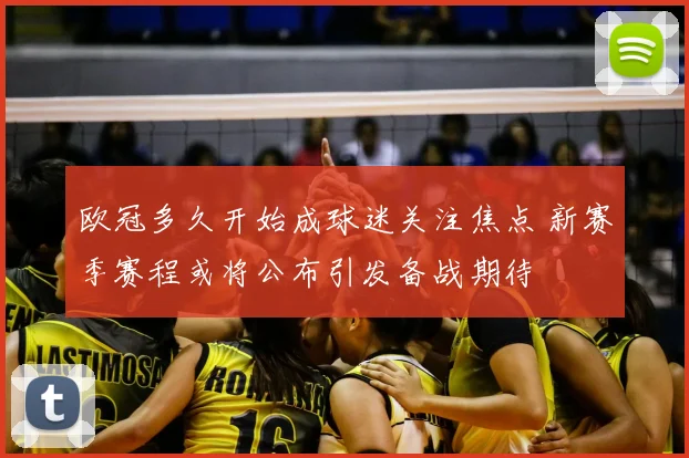 欧冠多久开始成球迷关注焦点 新赛季赛程或将公布引发备战期待
