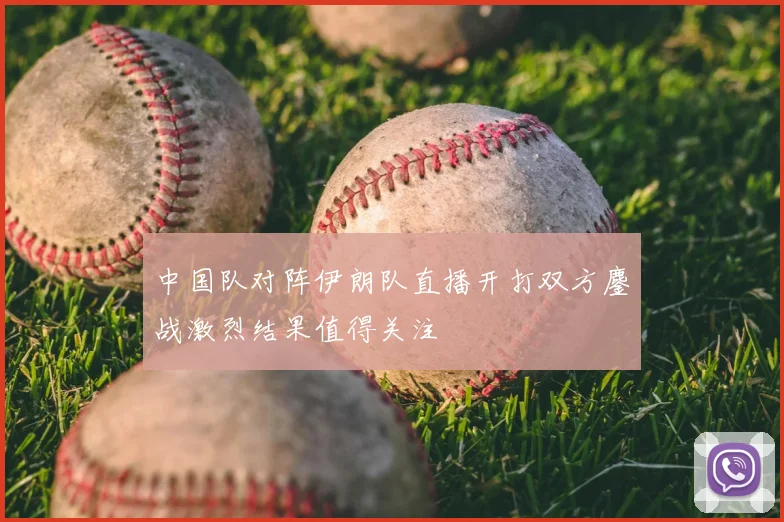 中国队对阵伊朗队直播开打双方鏖战激烈结果值得关注