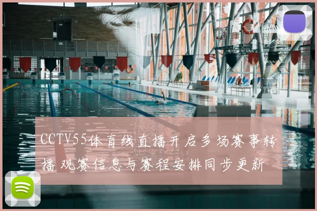 CCTV55体育线直播开启多场赛事转播 观赛信息与赛程安排同步更新