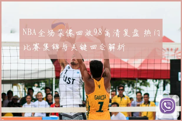 NBA全场录像回放98高清复盘 热门比赛集锦与关键回合解析