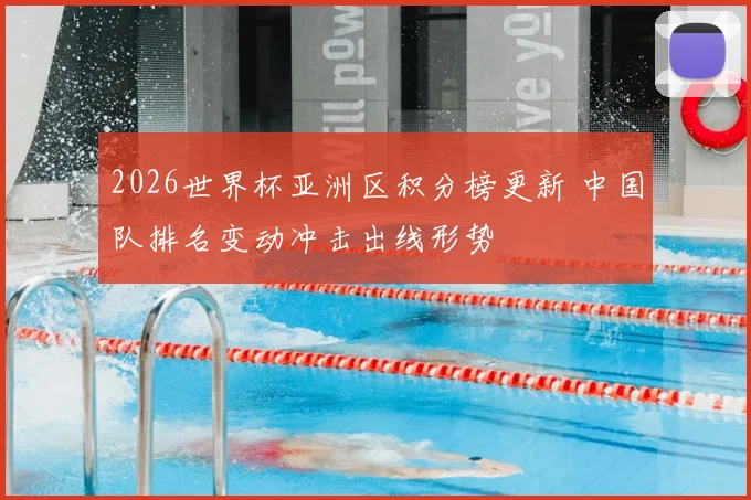 2026世界杯亚洲区积分榜更新 中国队排名变动冲击出线形势