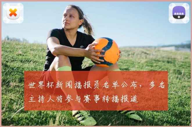 世界杯新闻播报员名单公布，多名主持人将参与赛事转播报道
