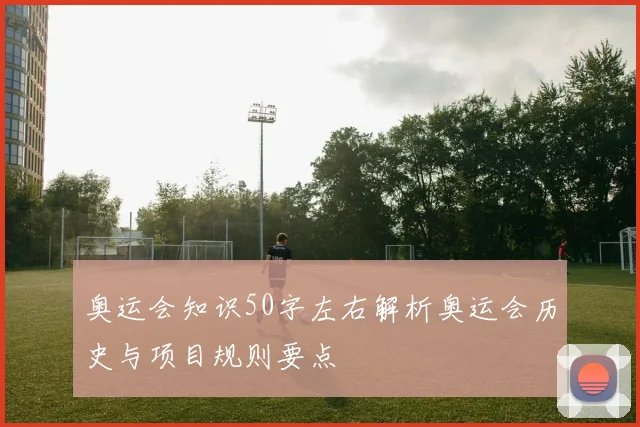 奥运会知识50字左右解析奥运会历史与项目规则要点