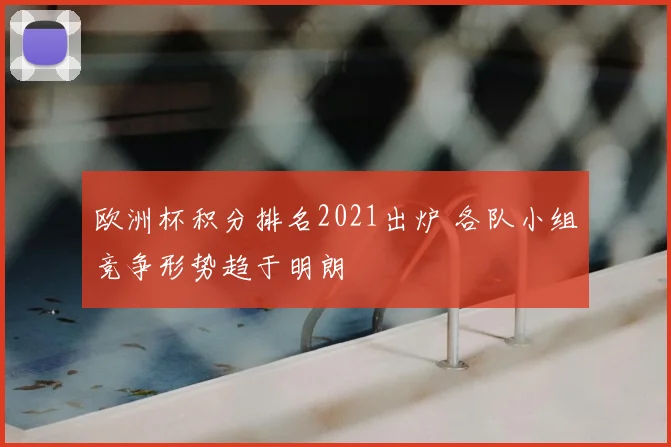 欧洲杯积分排名2021出炉 各队小组竞争形势趋于明朗