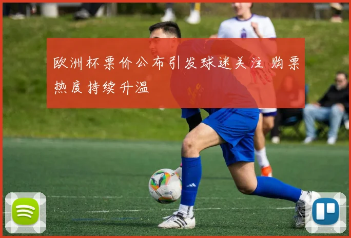 欧洲杯票价公布引发球迷关注 购票热度持续升温